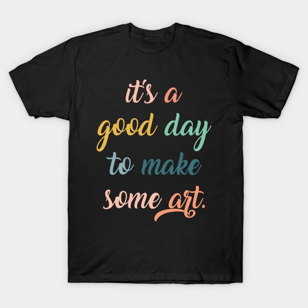 Love Art,Gift for Artist,Artist,Artist,Art Teacher,Artist Gifts,It's a Good Day to Make Some Art,Art Student T-Shirt by CoApparel